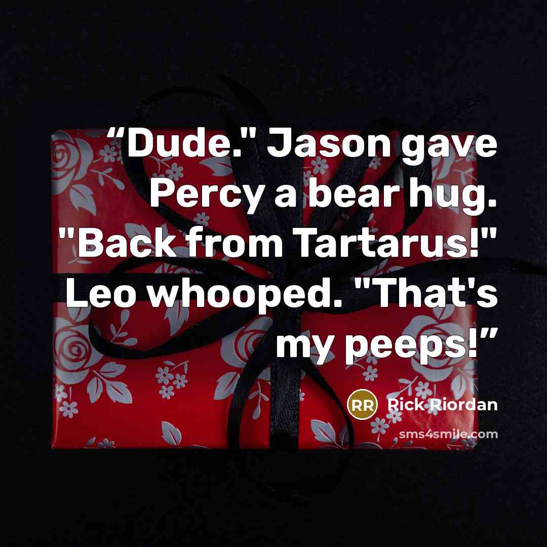“Dude." Jason gave Percy a bear hug. "Back from Tartarus!" Leo whooped. "That's my peeps!” quote by Rick Riordan