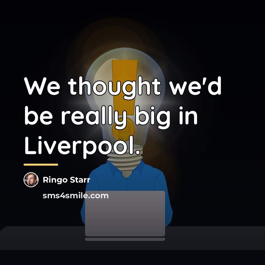 “We thought we'd be really big in Liverpool.…” quote by Ringo Starr