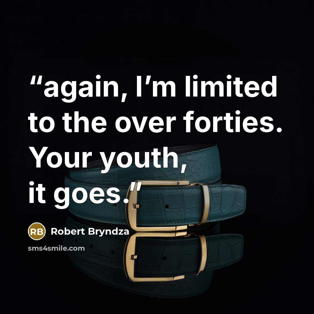 “again, I’m limited to the over forties. Your youth, it goes.” quote by Robert Bryndza