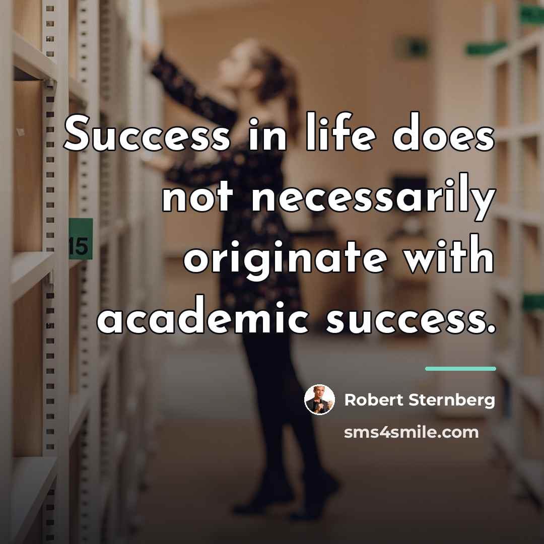 “Success in life does not necessarily originate with academic success.…” quote by Robert Sternberg
