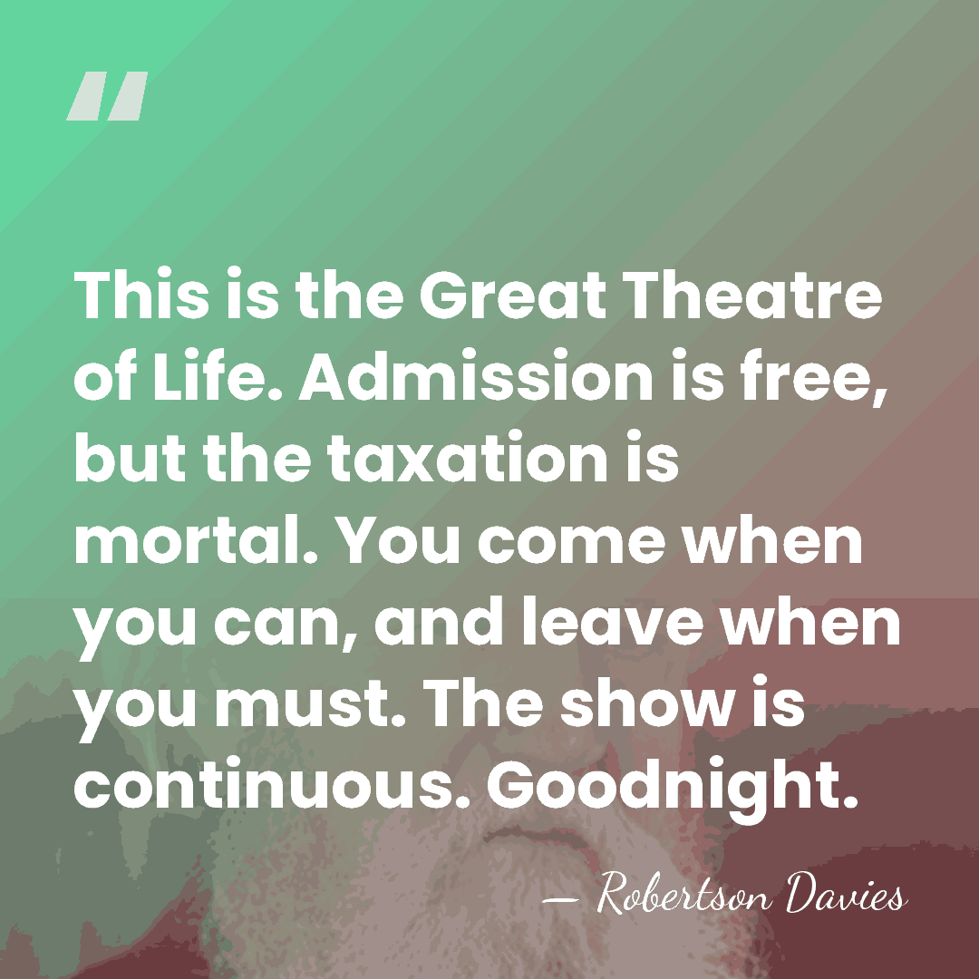 This is the Great Theatre of Life. Admission is free, but the&hellip; - Robertson Davies