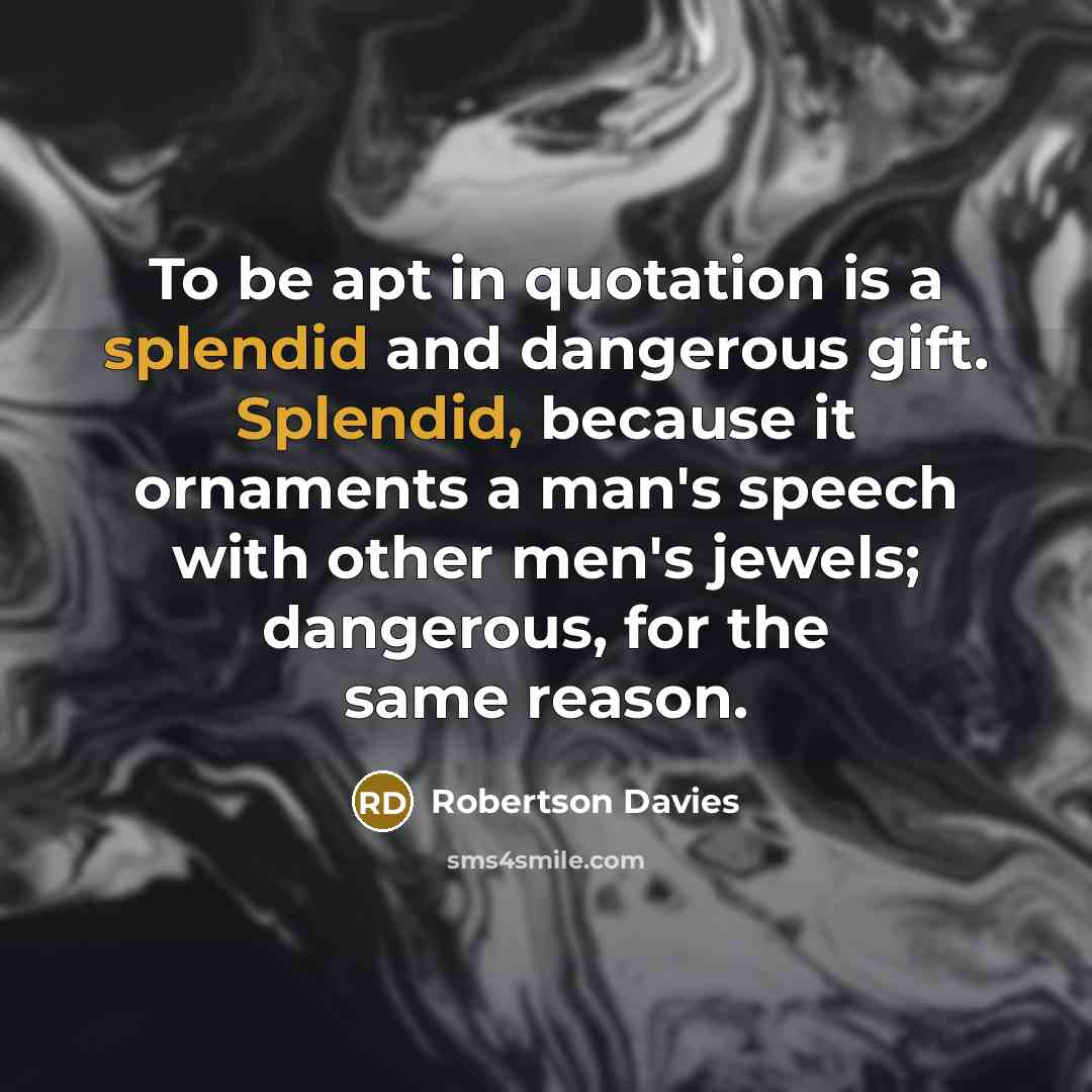 “To be apt in quotation is a splendid and dangerous…” quote by Robertson Davies