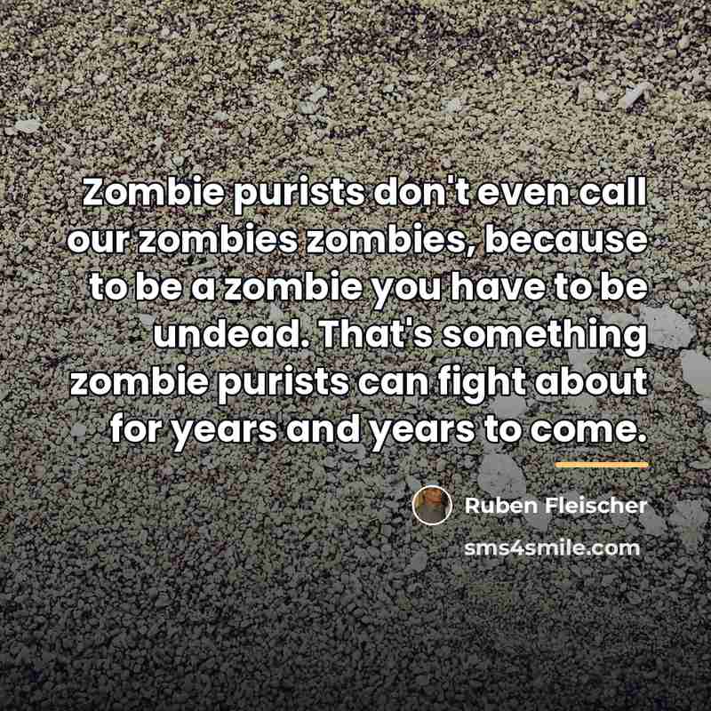 “Zombie purists don't even call our zombies zombies, because to…” quote by Ruben Fleischer