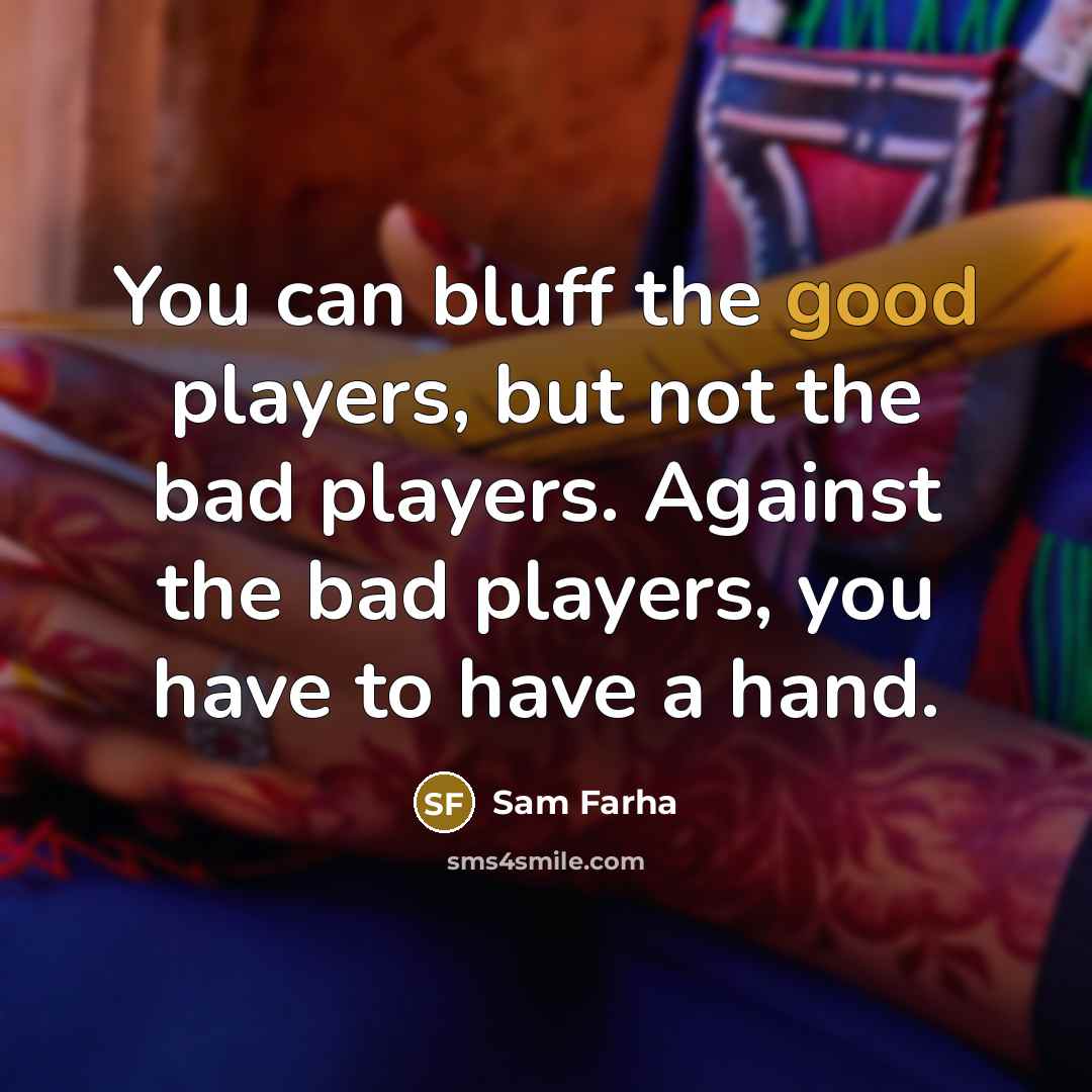 “You can bluff the good players, but not the bad players. Against the bad players, you have to have a hand.” quote by Sam Farha