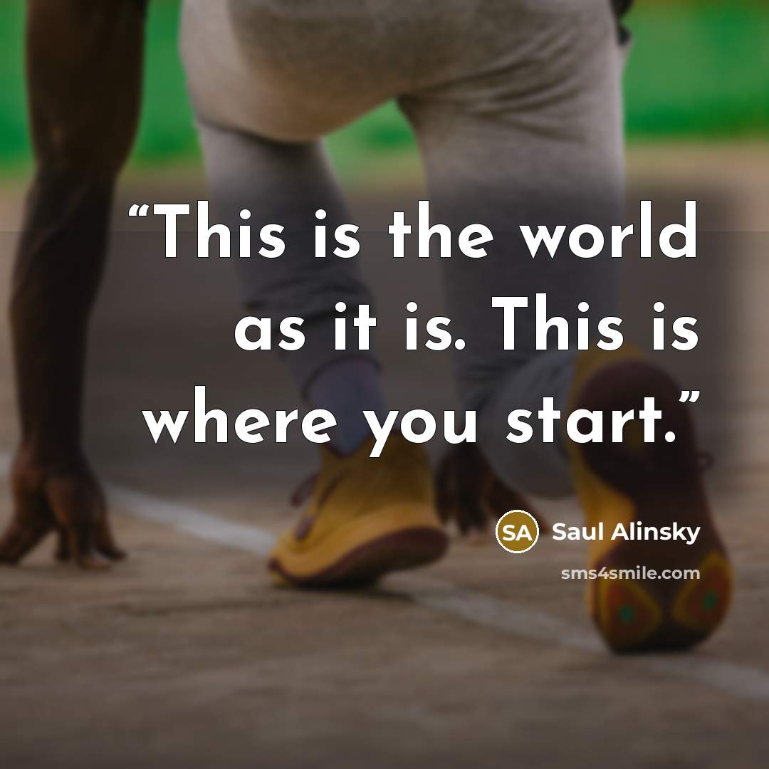 “This is the world as it is. This is where you start.” quote by Saul Alinsky