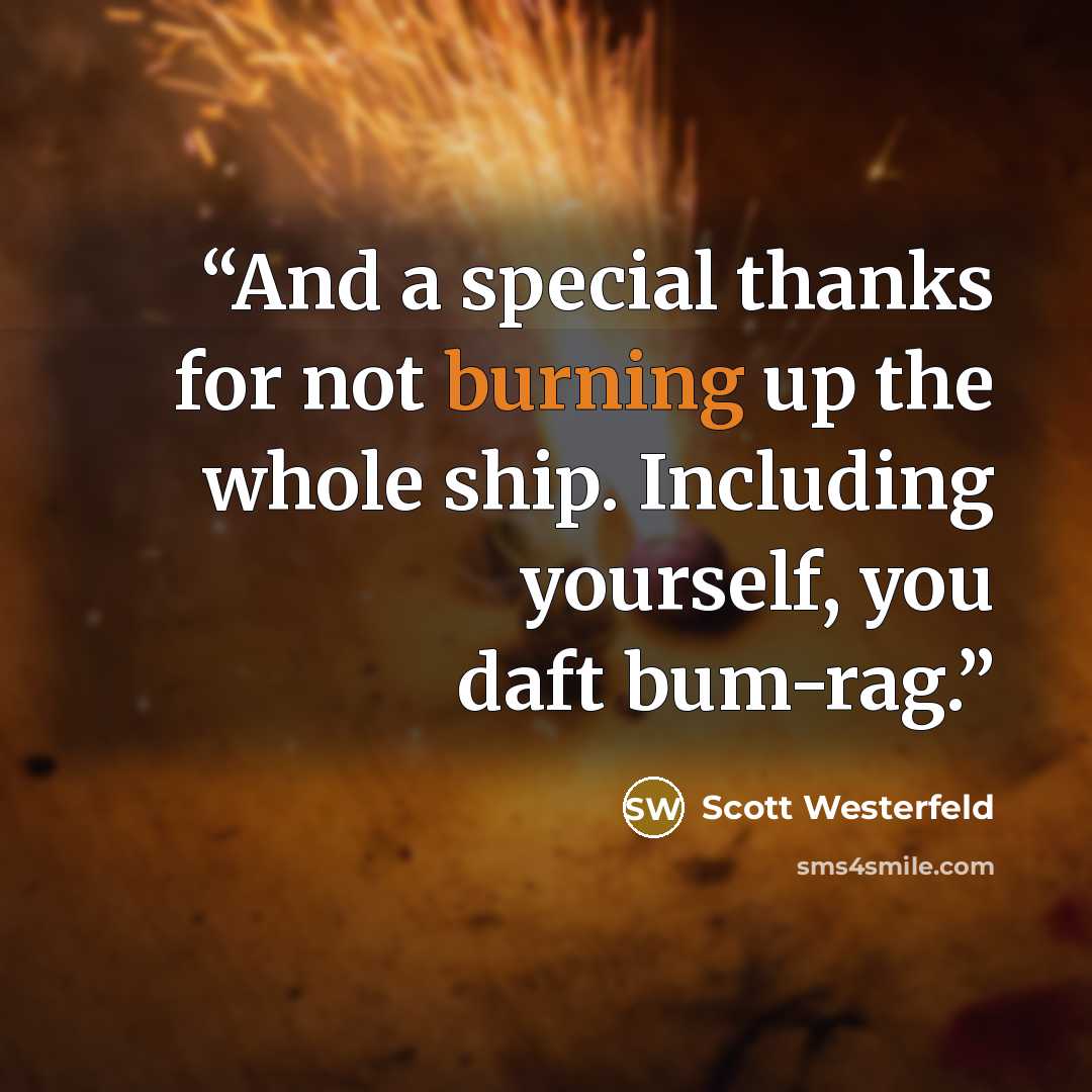“And a special thanks for not burning up the whole ship. Including yourself, you daft bum-rag.” quote by Scott Westerfeld