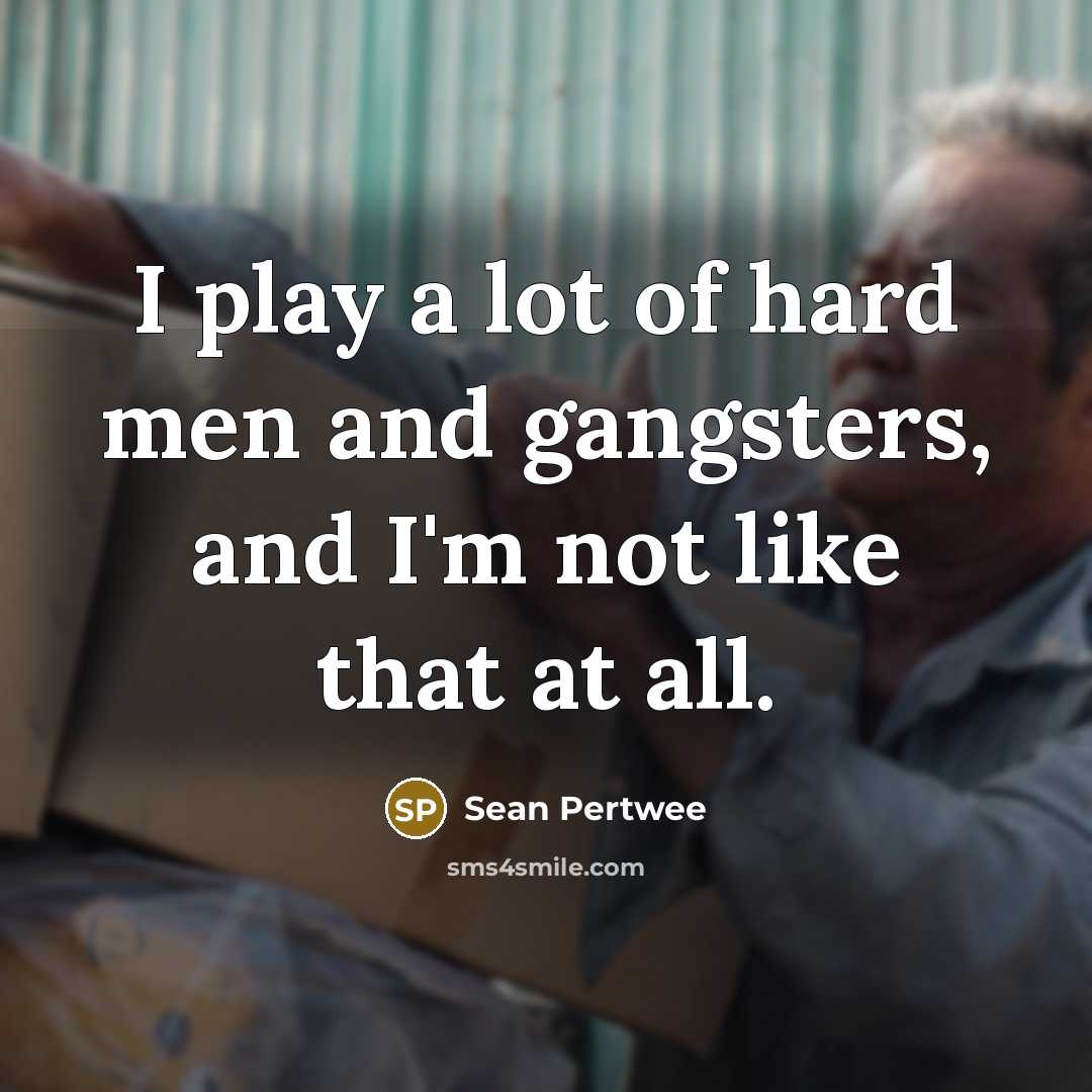 “I play a lot of hard men and gangsters, and…” quote by Sean Pertwee