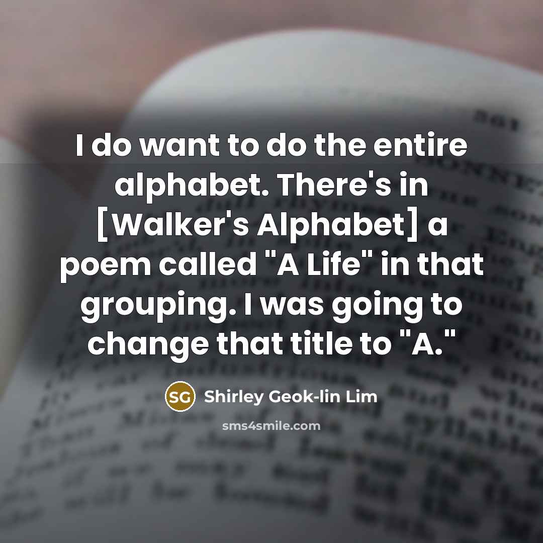 “I do want to do the entire alphabet. There's in…” quote by Shirley Geok-lin Lim