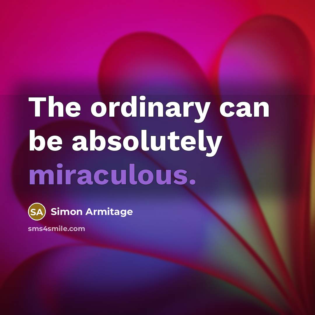 “The ordinary can be absolutely miraculous.…” quote by Simon Armitage