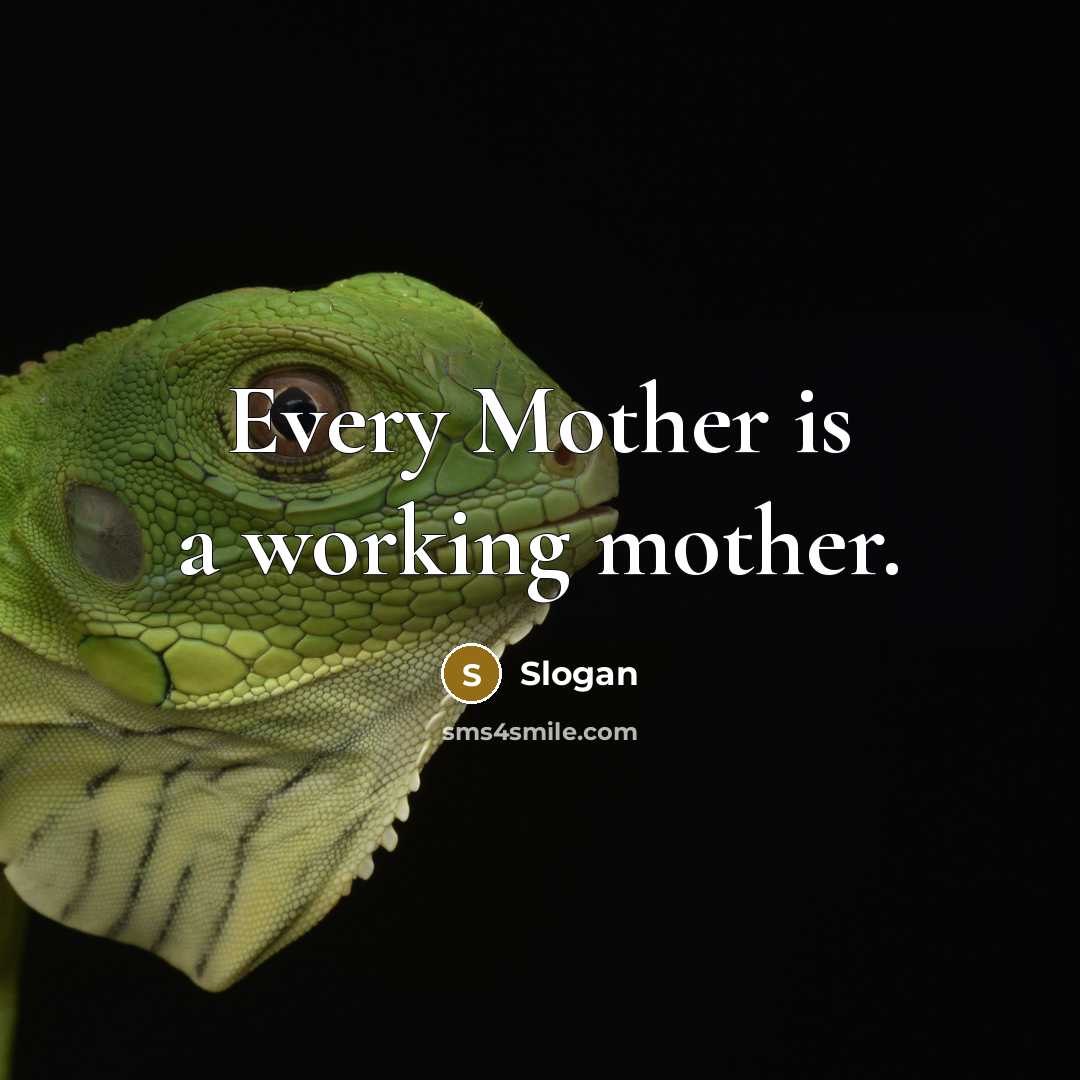 “Every Mother is a working mother.” quote by Slogan