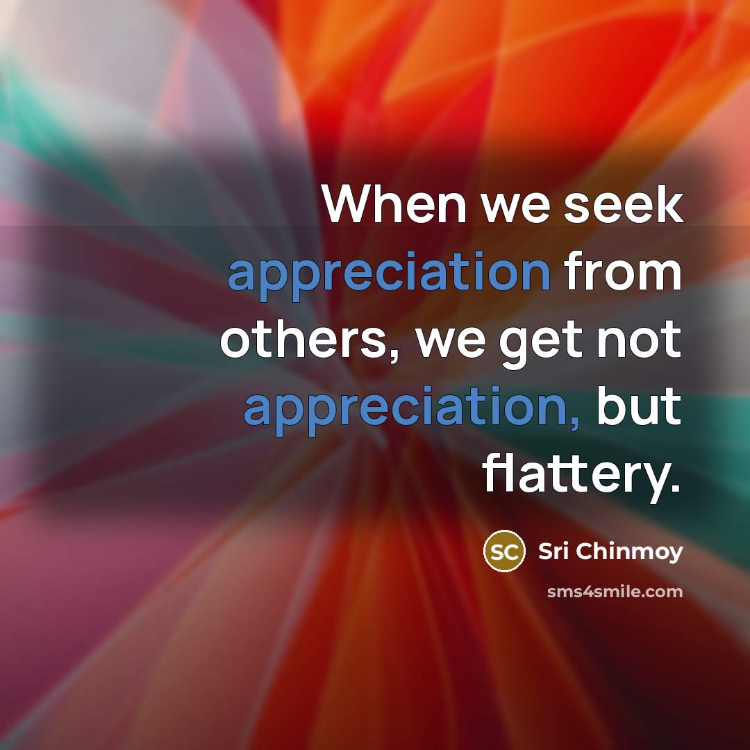 “When we seek appreciation from others, we get not appreciation,…” quote by Sri Chinmoy