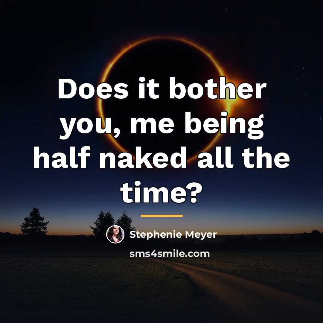 “Does it bother you, me being half naked all the…” quote by Stephenie Meyer