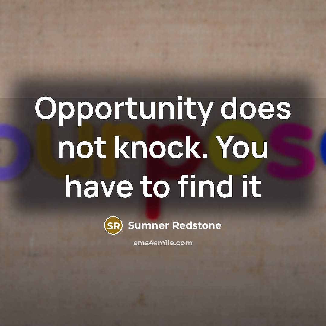 “Opportunity does not knock. You have to find it…” quote by Sumner Redstone
