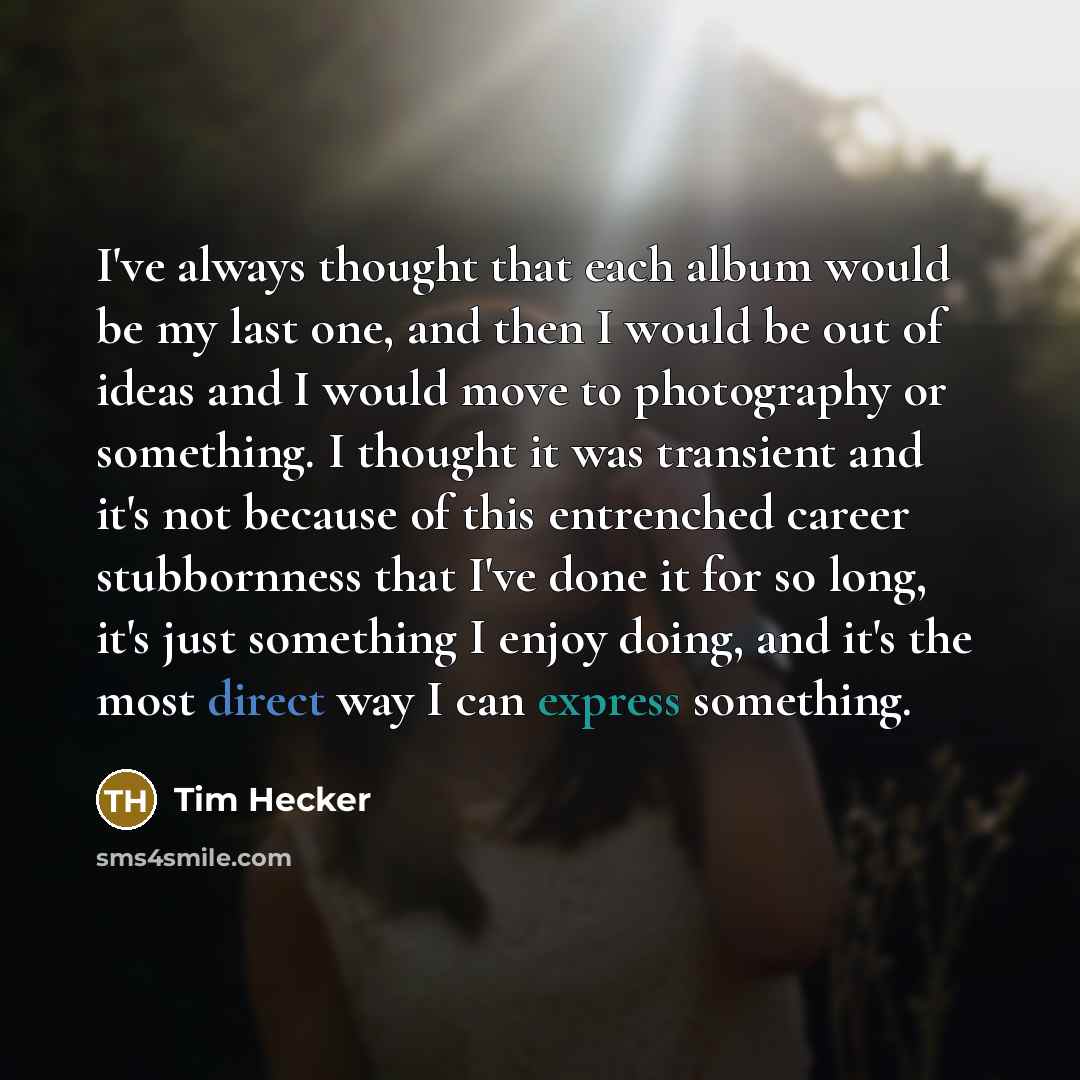 “I've always thought that each album would be my last…” quote by Tim Hecker