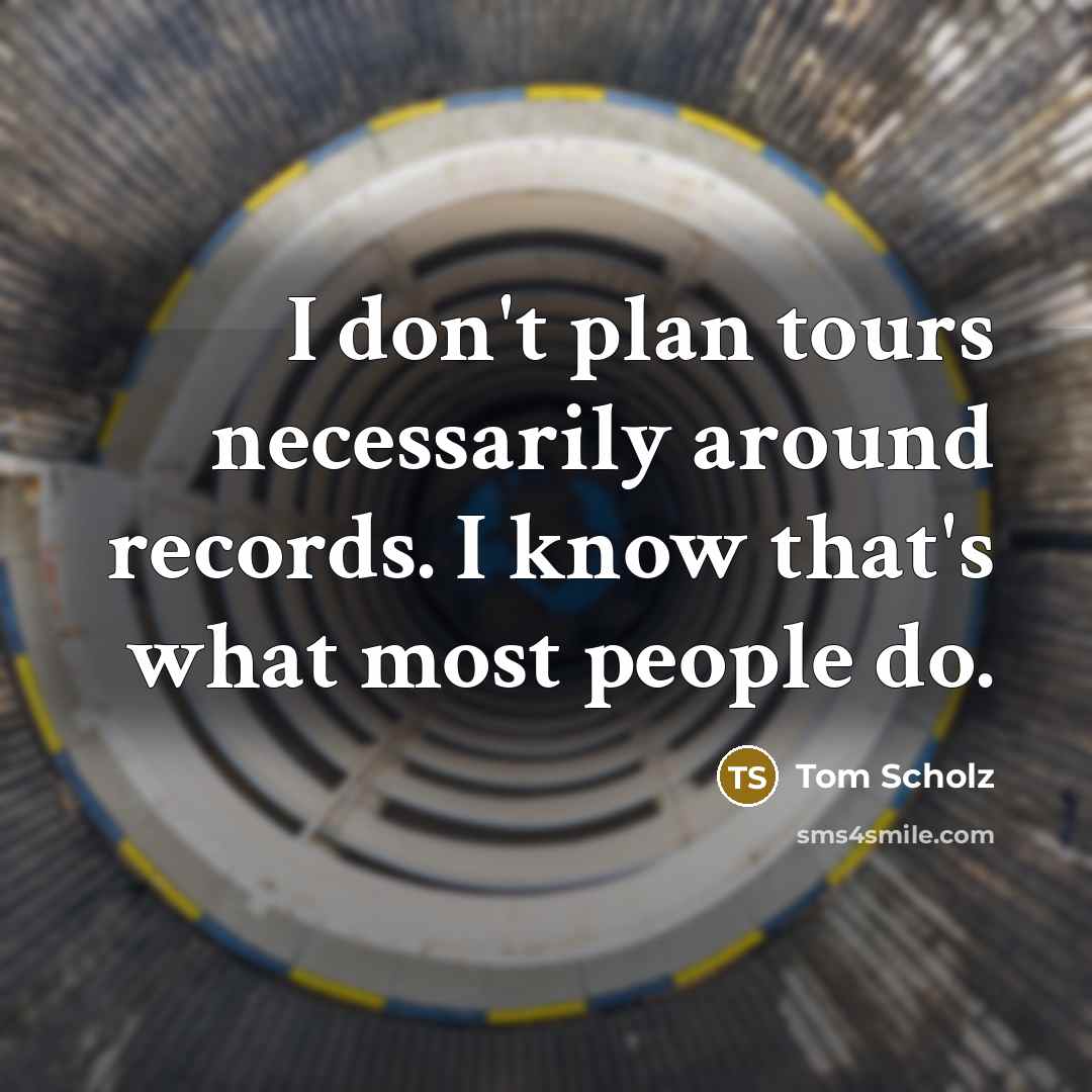 “I don't plan tours necessarily around records. I know that's…” quote by Tom Scholz