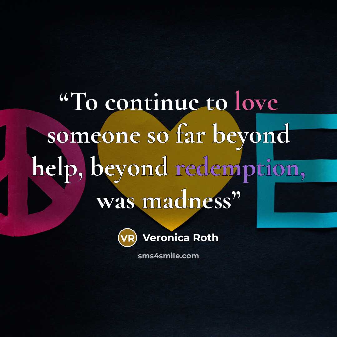 “To continue to love someone so far beyond help, beyond redemption, was madness” quote by Veronica Roth