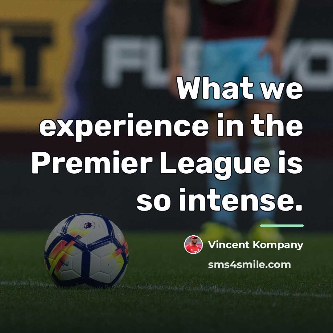 “What we experience in the Premier League is so intense.…” quote by Vincent Kompany