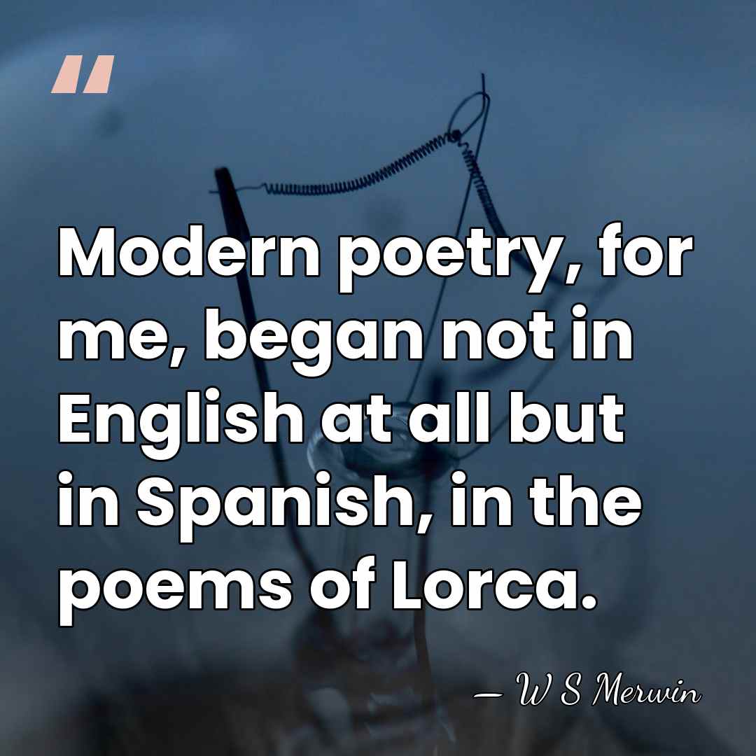 Modern poetry, for me, began not in English at all but in&hellip; - W S Merwin