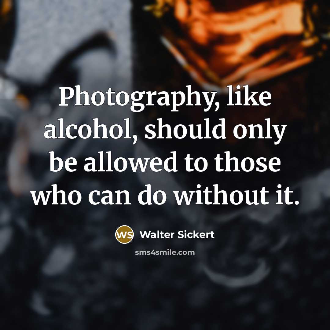 “Photography, like alcohol, should only be allowed to those who…” quote by Walter Sickert