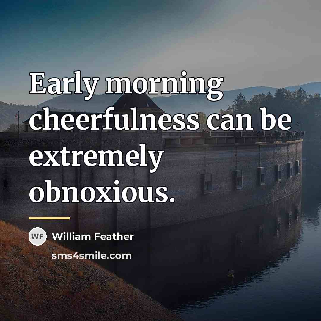 “Early morning cheerfulness can be extremely obnoxious.…” quote by William Feather