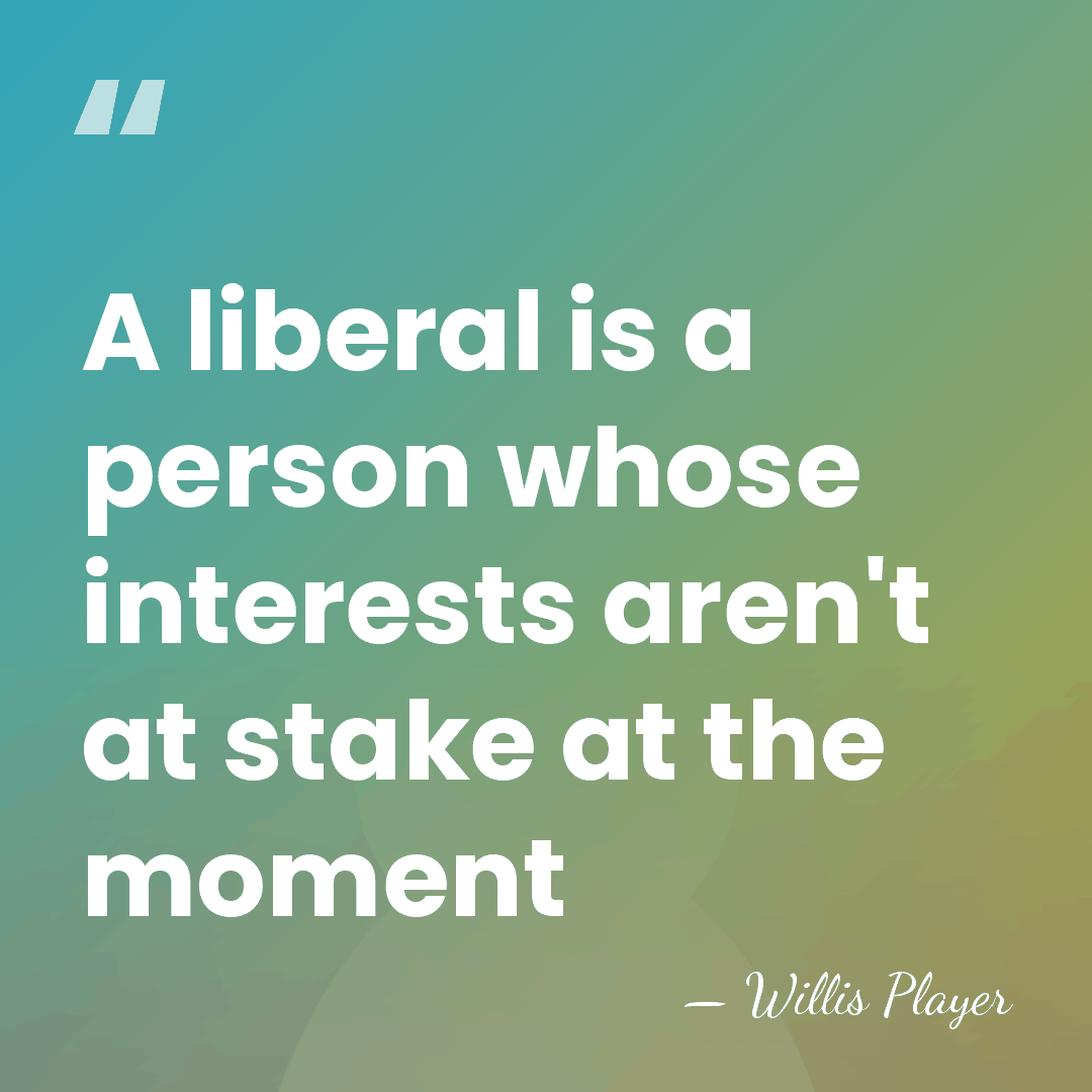 A liberal is a person whose interests aren't at stake at the&hellip; - Willis Player