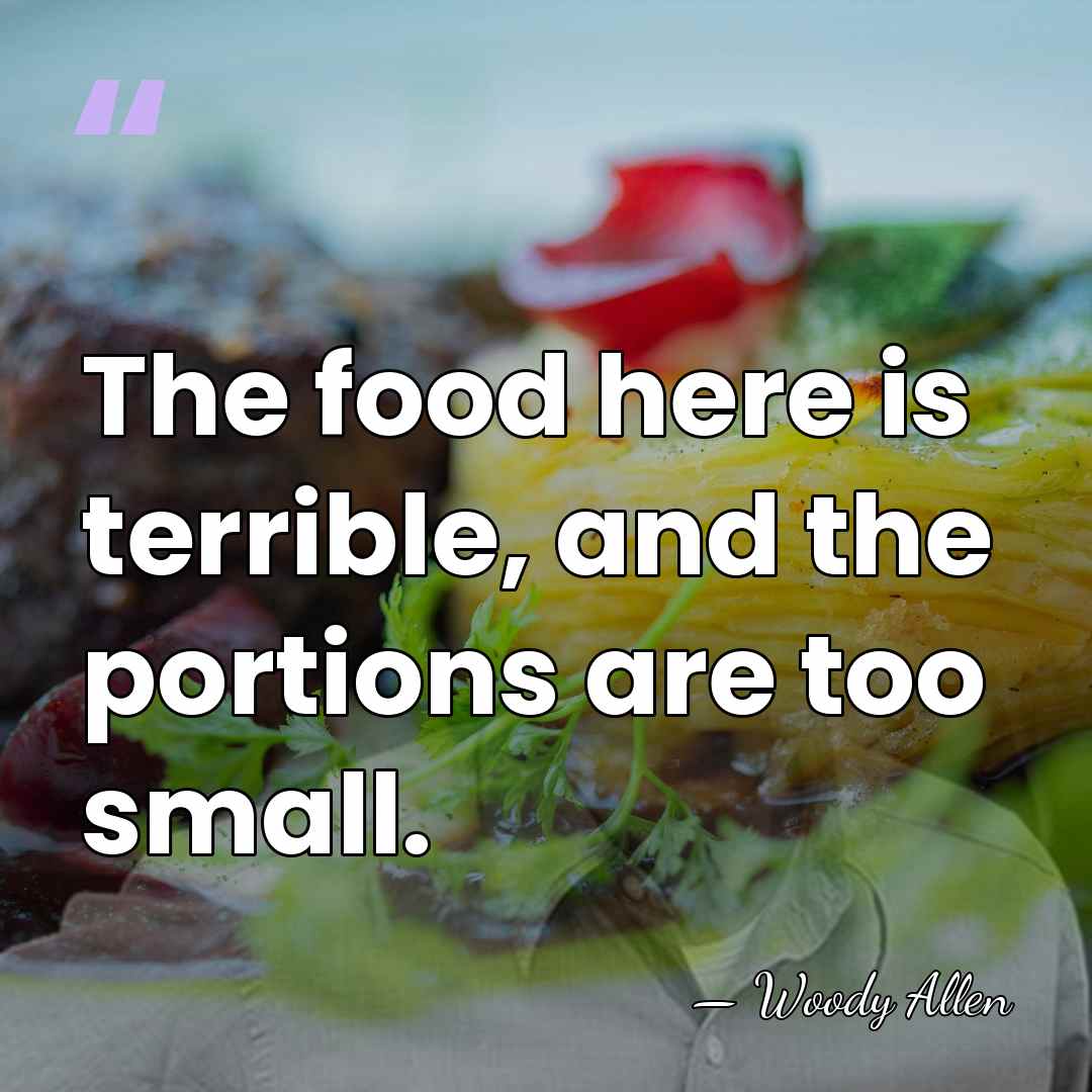 The food here is terrible, and the portions are too small. - Woody Allen