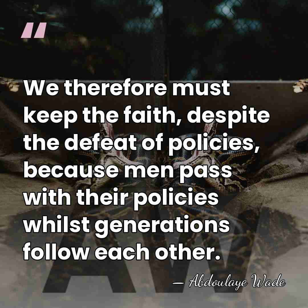 We therefore must keep the faith, despite the defeat of policies, because&hellip; - Abdoulaye Wade