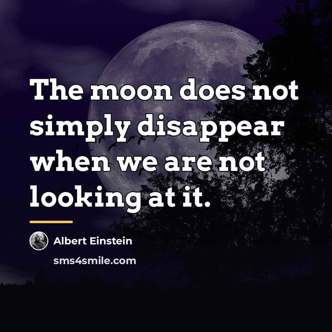 “The moon does not simply disappear when we are not…” quote by Albert Einstein