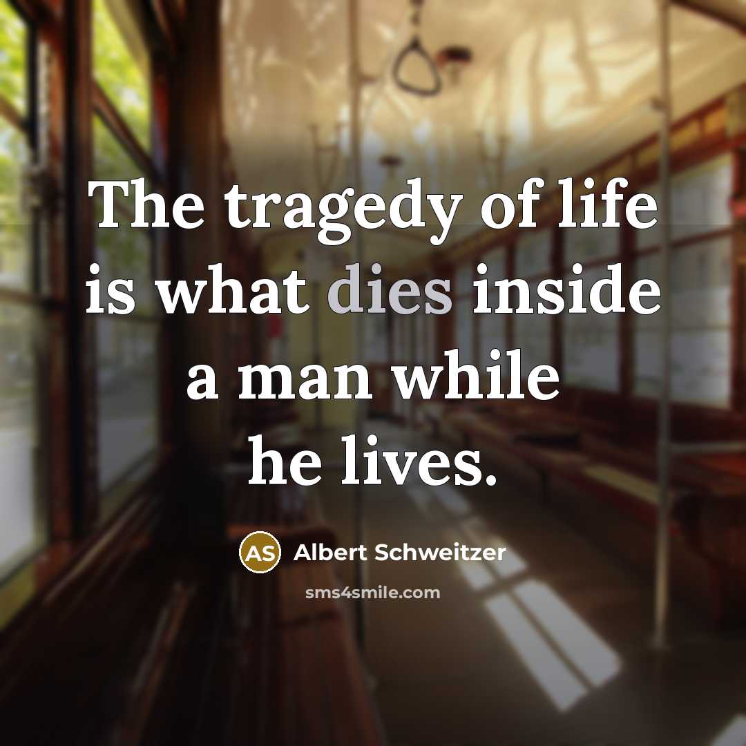 “The tragedy of life is what dies inside a man…” quote by Albert Schweitzer