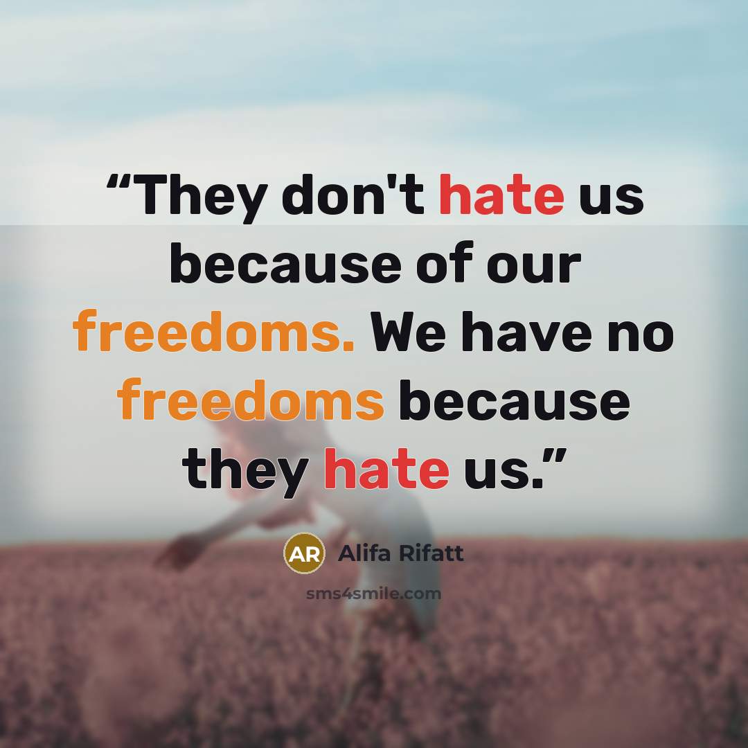 “They don't hate us because of our freedoms. We have no freedoms because they hate us.” quote by Alifa Rifatt