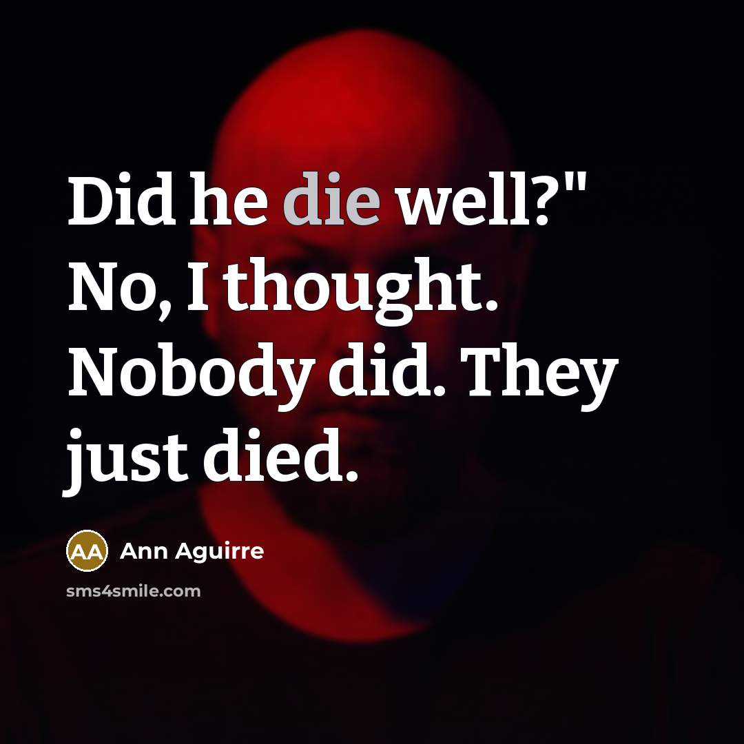 “Did he die well?" No, I thought. Nobody did. They…” quote by Ann Aguirre