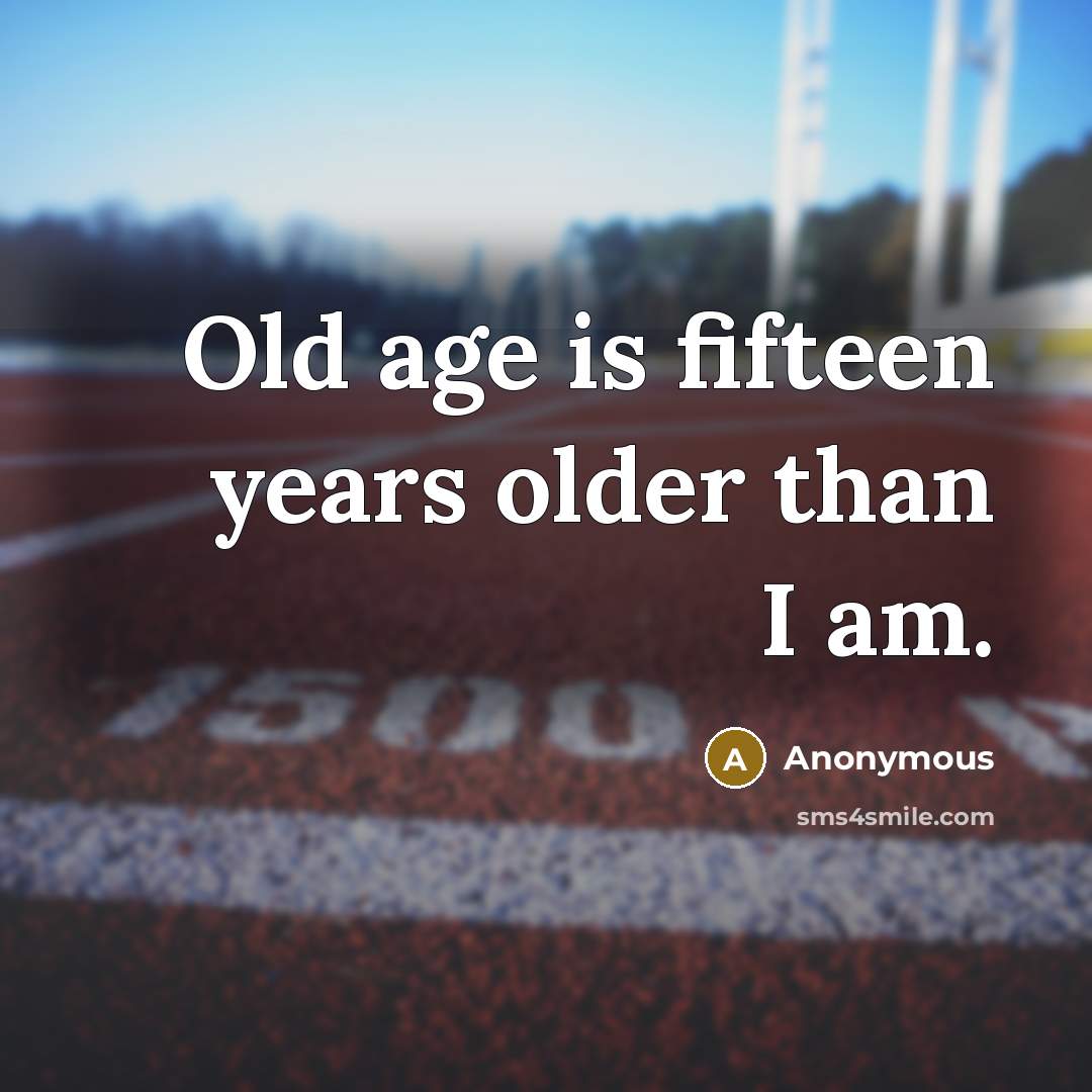 “Old age is fifteen years older than I am.…” quote by Anonymous