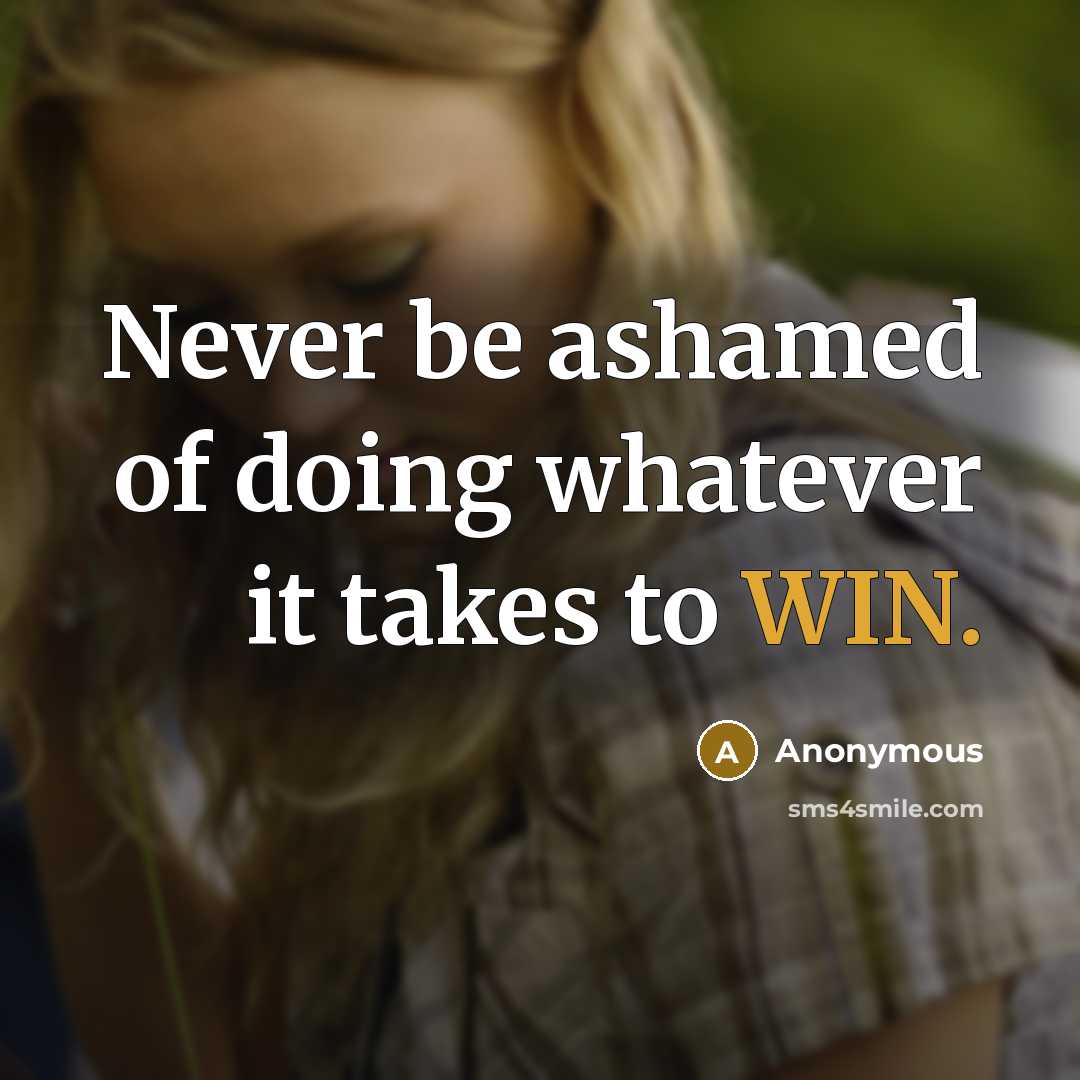 “Never be ashamed of doing whatever it takes to WIN.” quote by Anonymous