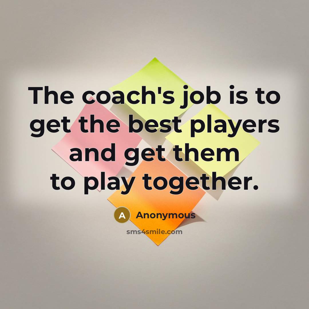 “The coach's job is to get the best players and…” quote by Anonymous