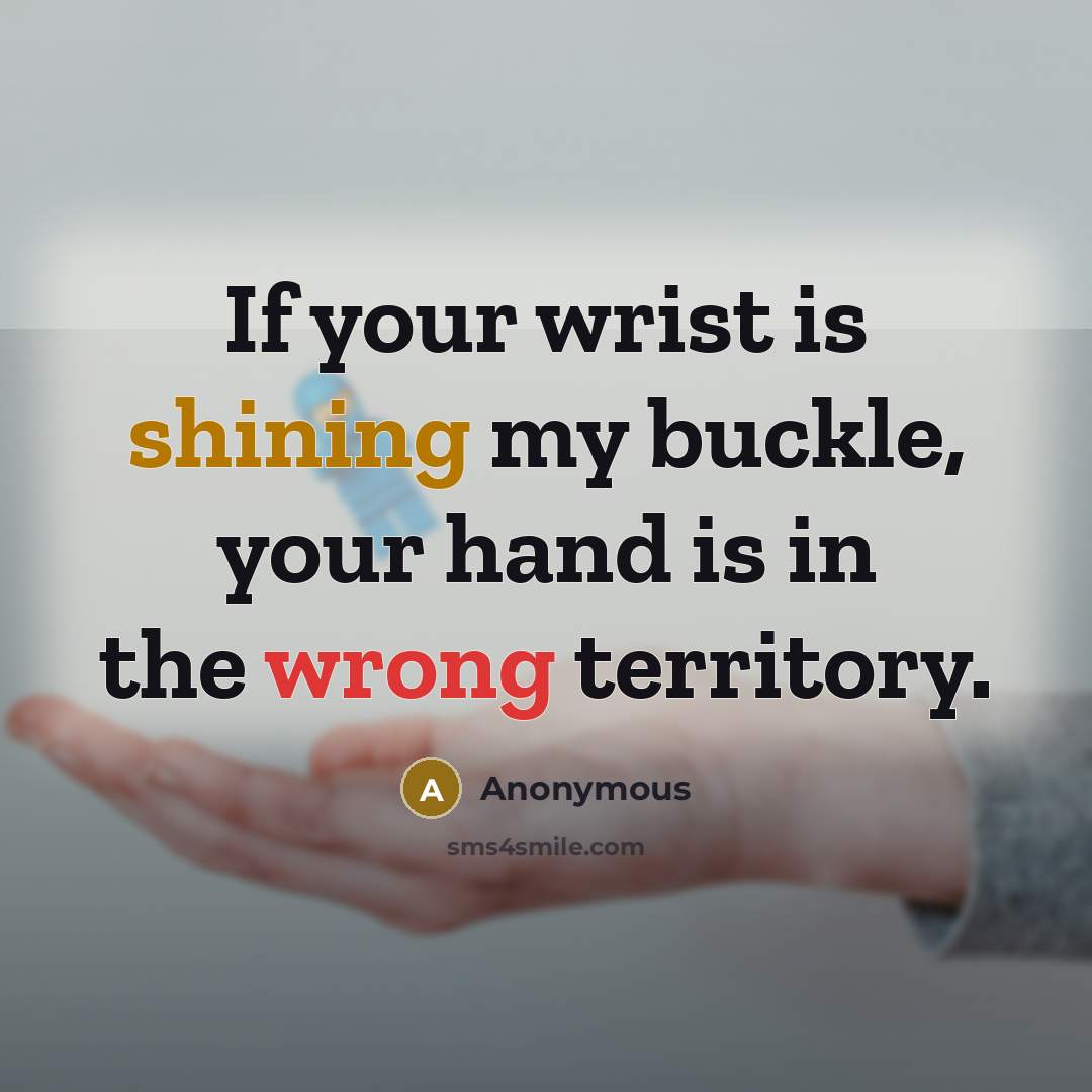 “If your wrist is shining my buckle, your hand is…” quote by Anonymous