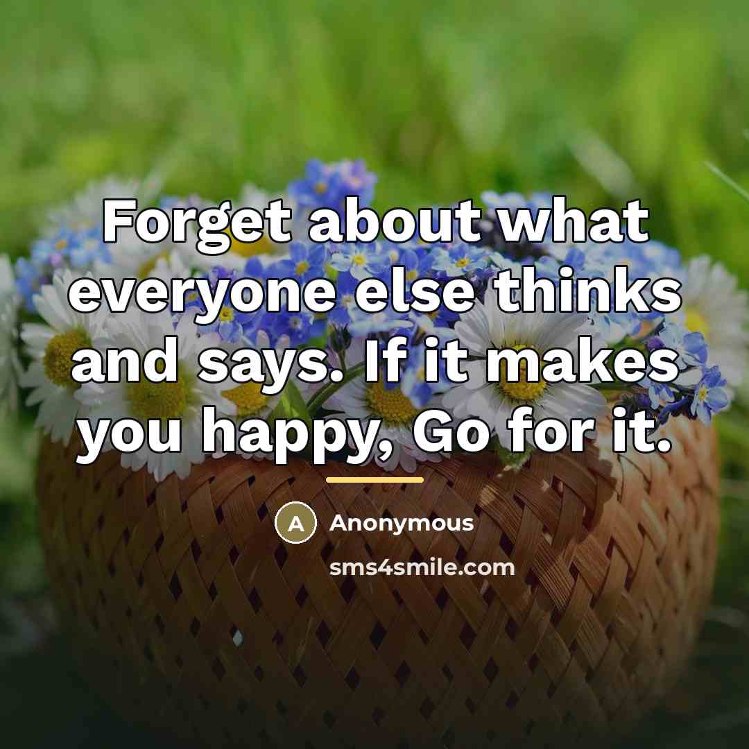 “Forget about what everyone else thinks and says. If it…” quote by Anonymous