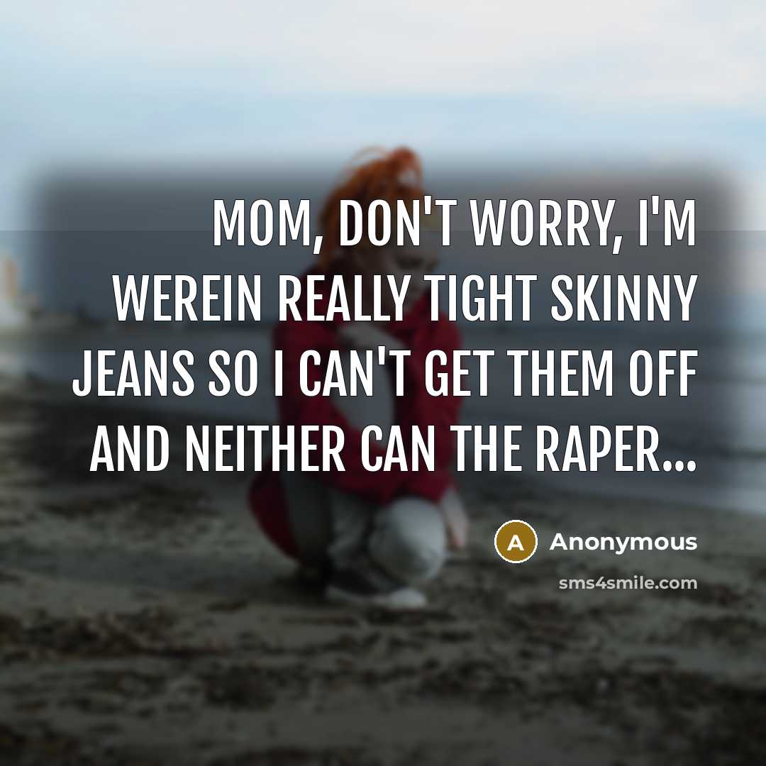 “Mom, don't worry, I'm werein really tight skinny jeans so…” quote by Anonymous