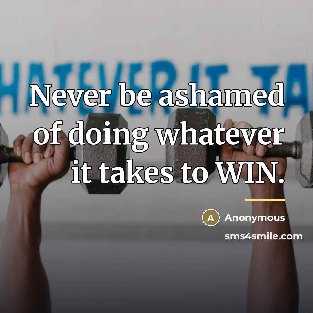 “Never be ashamed of doing whatever it takes to WIN.…” quote by Anonymous