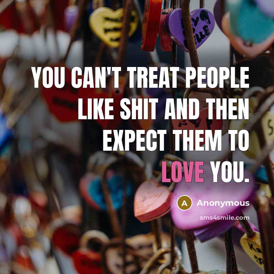 “You can't treat people like shit and then expect them…” quote by Anonymous
