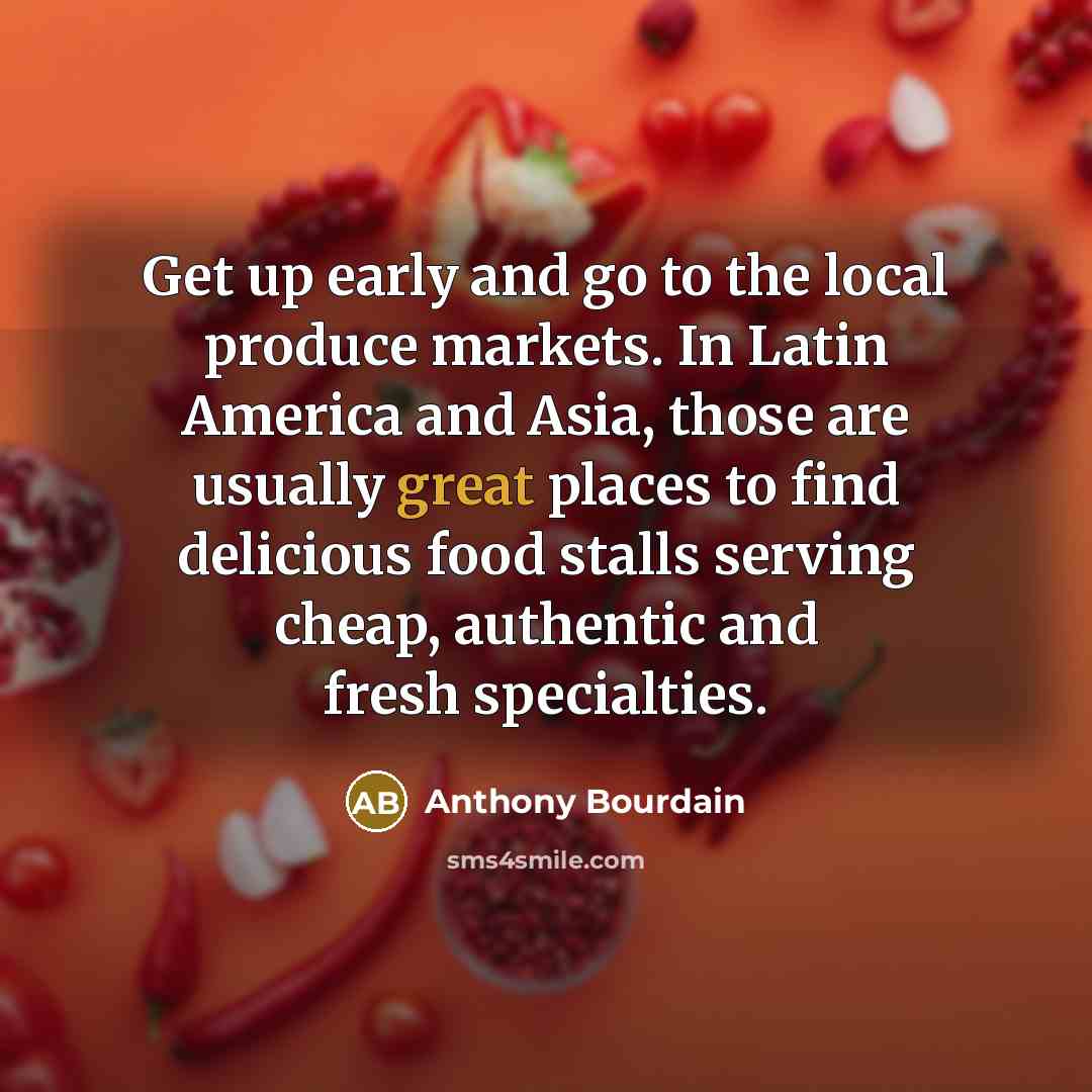 “Get up early and go to the local produce markets.…” quote by Anthony Bourdain