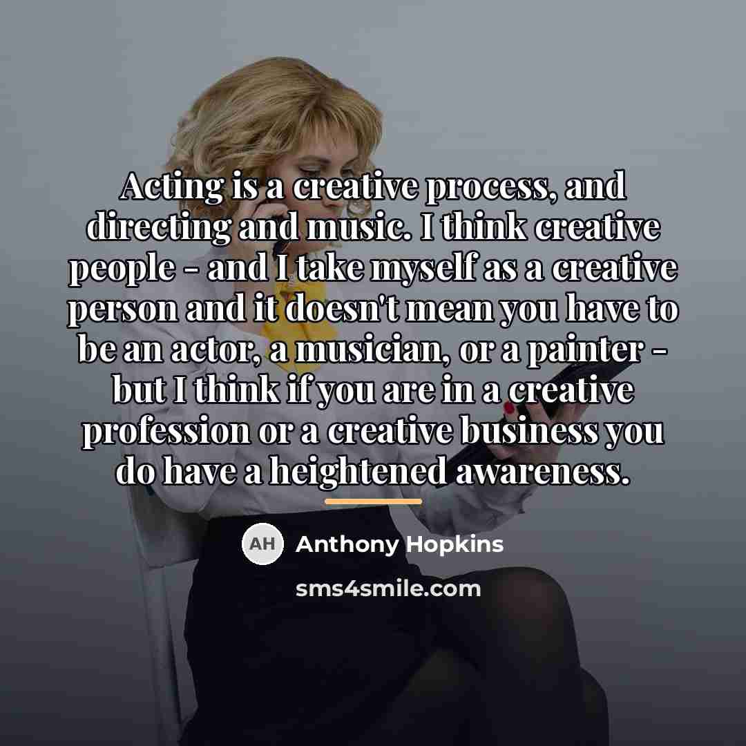“Acting is a creative process, and directing and music. I…” quote by Anthony Hopkins
