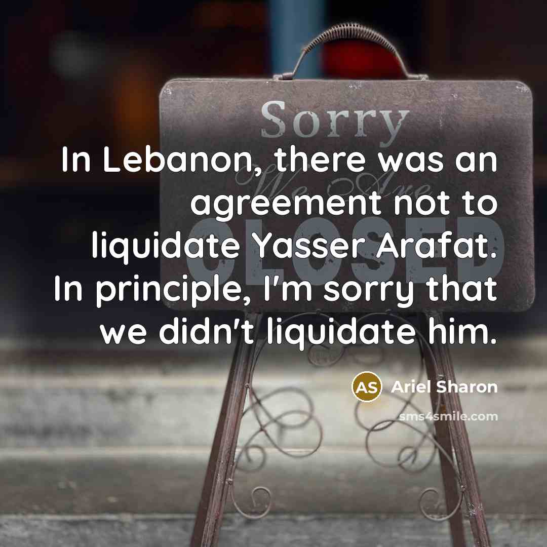 “In Lebanon, there was an agreement not to liquidate Yasser…” quote by Ariel Sharon