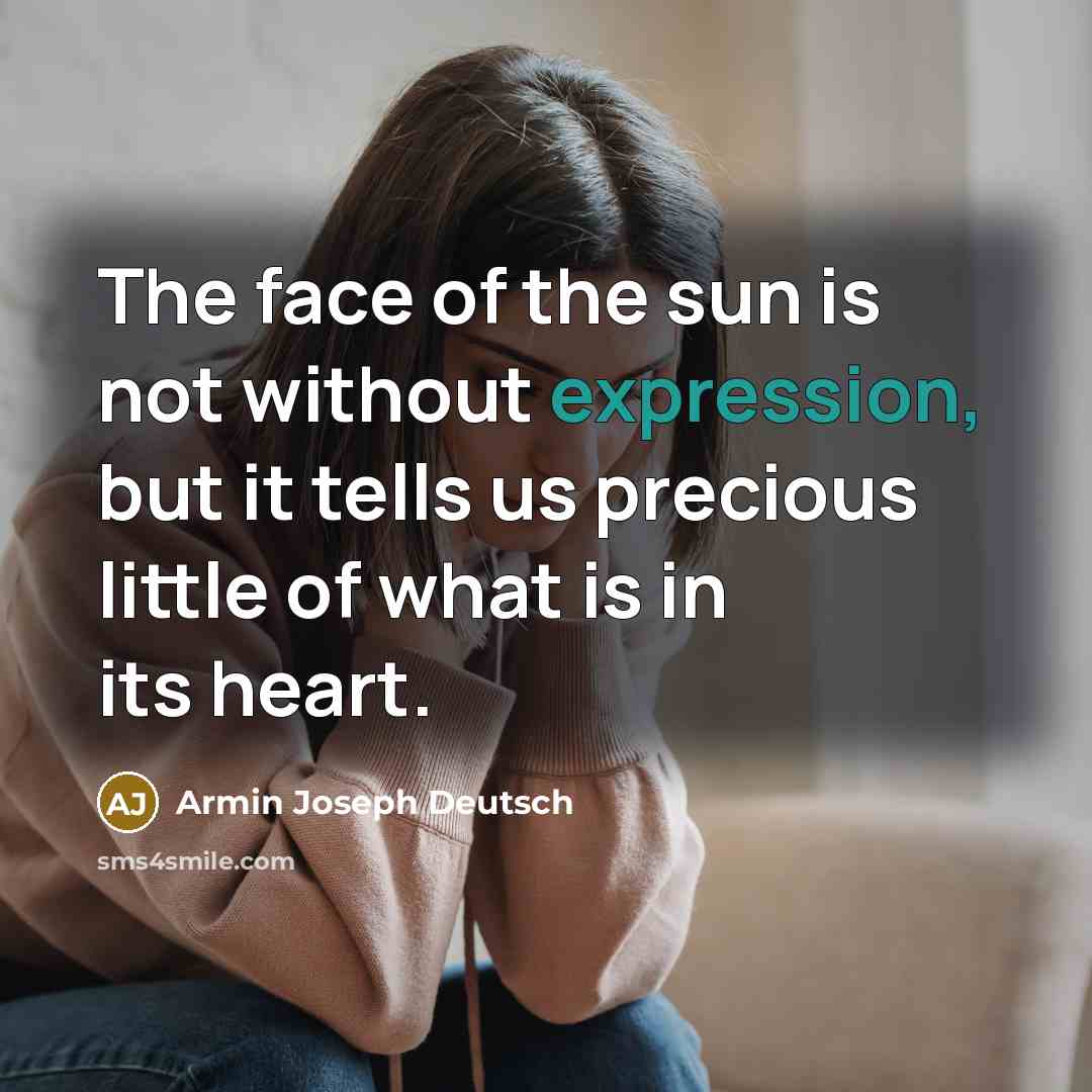 “The face of the sun is not without expression, but it tells us precious little of what is in its heart.” quote by Armin Joseph Deutsch