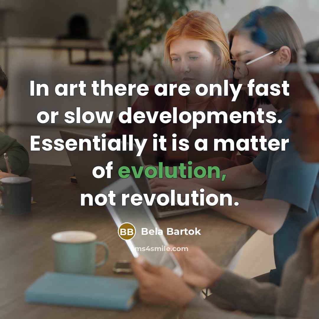 “In art there are only fast or slow developments. Essentially…” quote by Bela Bartok