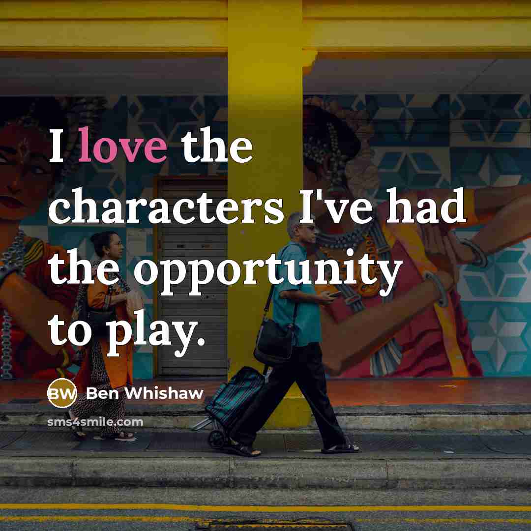“I love the characters I've had the opportunity to play.…” quote by Ben Whishaw
