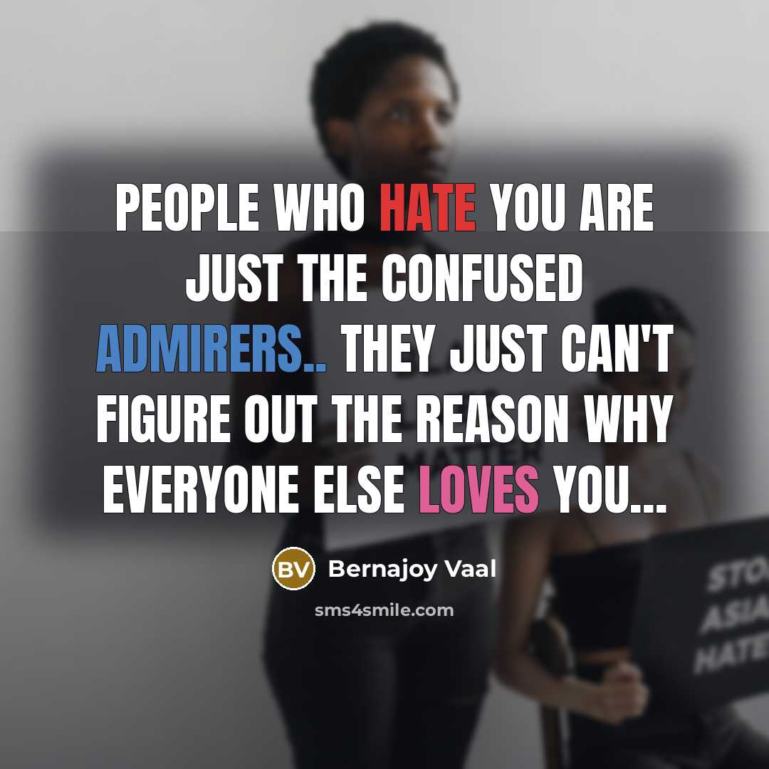 “People who hate you are just the confused admirers.. they just can't figure out the reason why everyone else loves you...” quote by Bernajoy Vaal