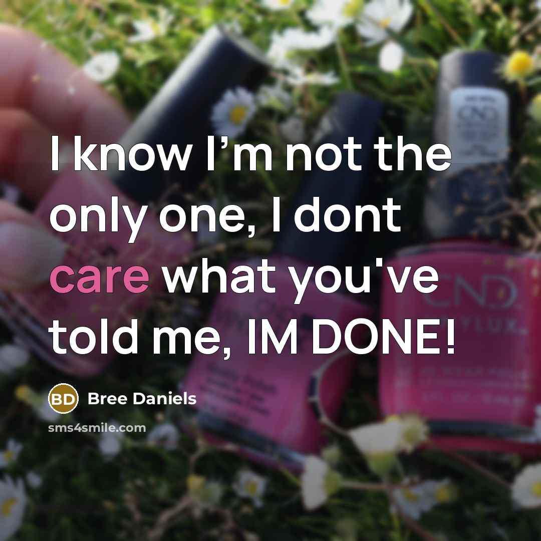 “I know I'm not the only one, I dont care what you've told me, IM DONE!” quote by Bree Daniels