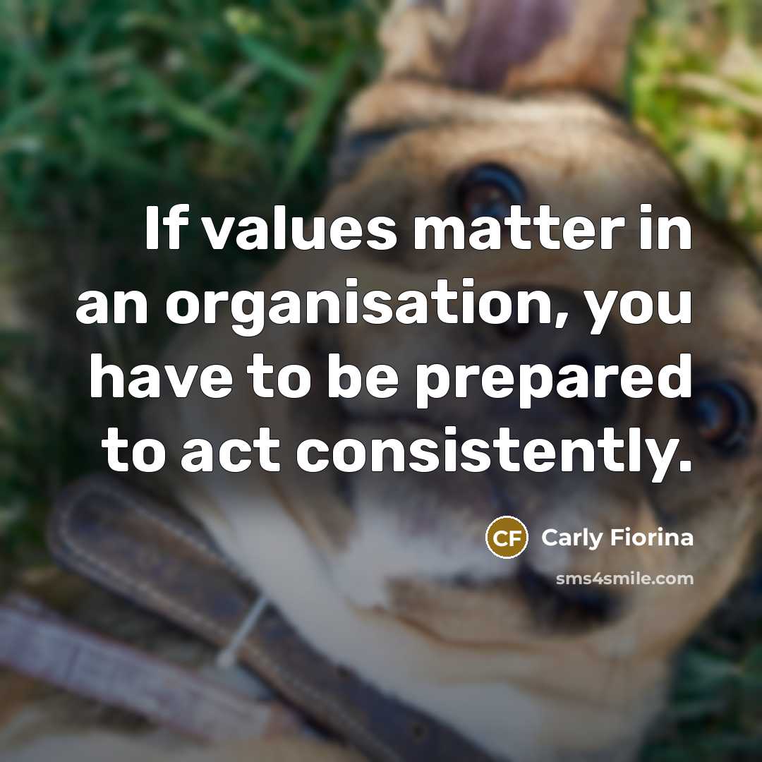 “If values matter in an organisation, you have to be…” quote by Carly Fiorina