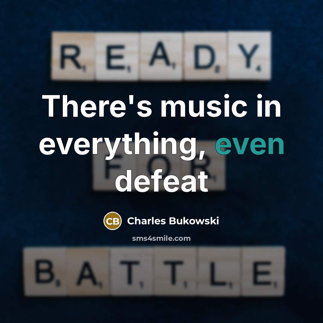 “There's music in everything, even defeat…” quote by Charles Bukowski