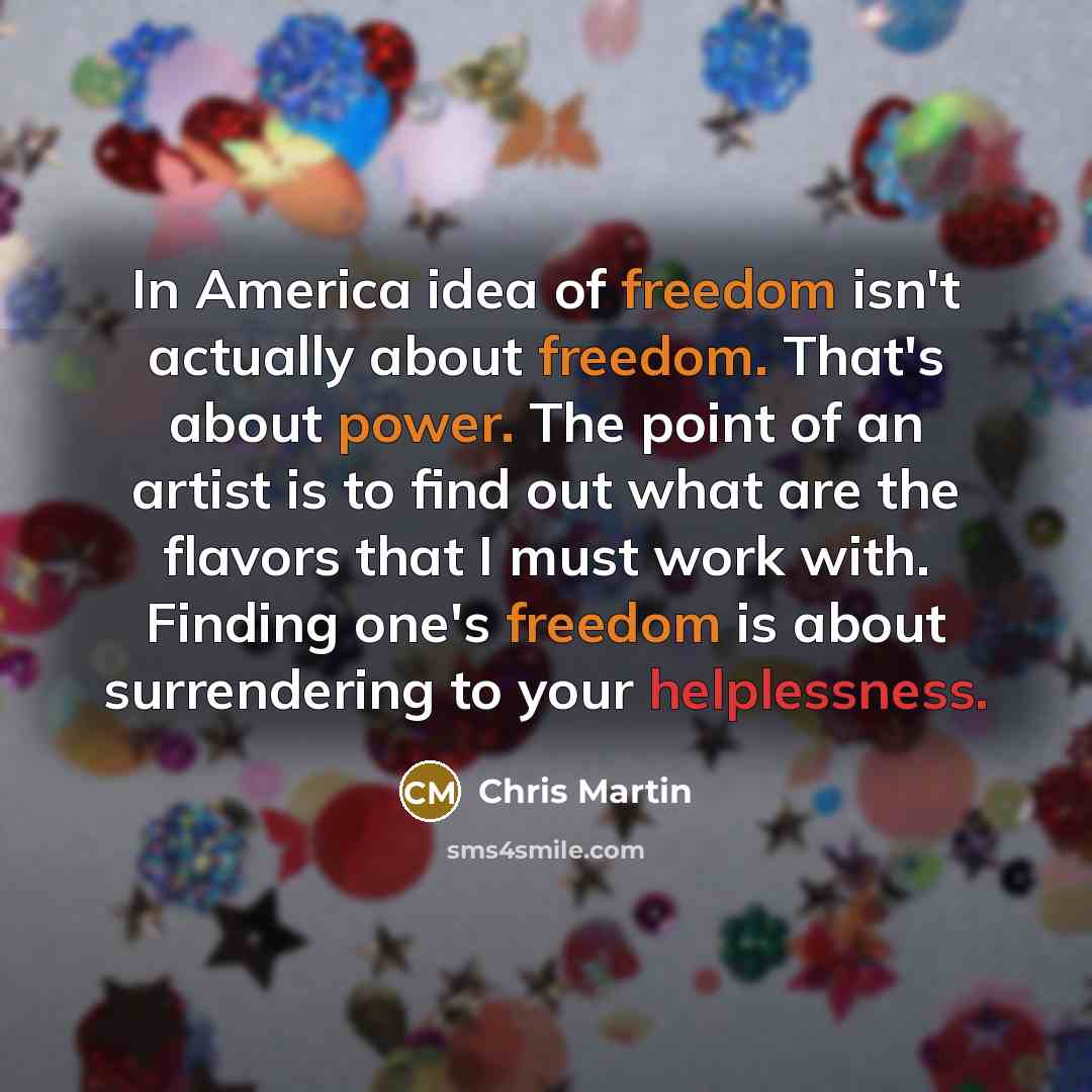 “In America idea of freedom isn't actually about freedom. That's…” quote by Chris Martin